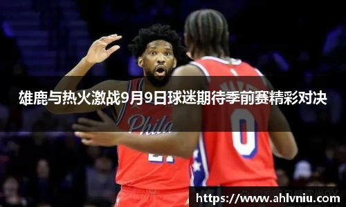 雄鹿与热火激战9月9日球迷期待季前赛精彩对决