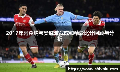 2017年阿森纳与曼城激战成和精彩比分回顾与分析
