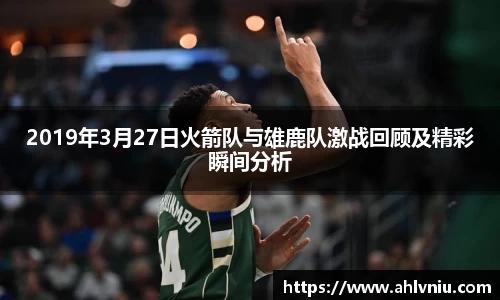 2019年3月27日火箭队与雄鹿队激战回顾及精彩瞬间分析
